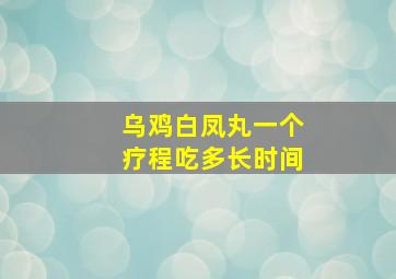 乌鸡白凤丸一个疗程吃多长时间