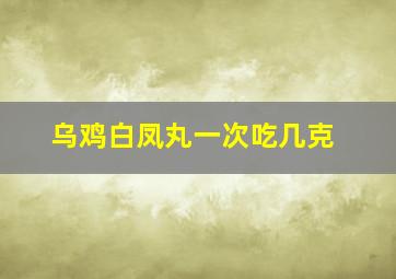 乌鸡白凤丸一次吃几克