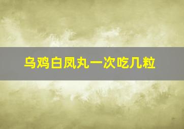 乌鸡白凤丸一次吃几粒