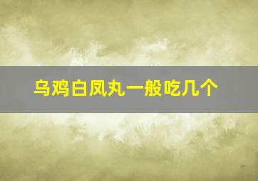 乌鸡白凤丸一般吃几个