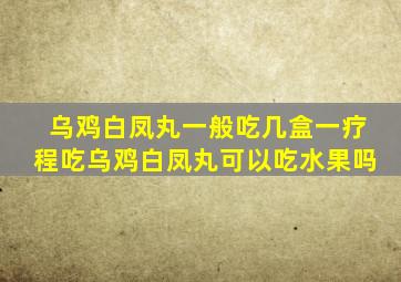 乌鸡白凤丸一般吃几盒一疗程吃乌鸡白凤丸可以吃水果吗