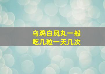 乌鸡白凤丸一般吃几粒一天几次