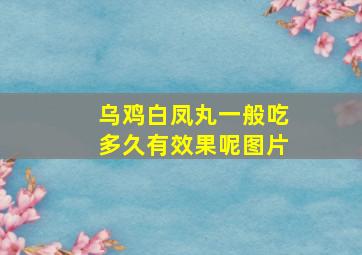 乌鸡白凤丸一般吃多久有效果呢图片