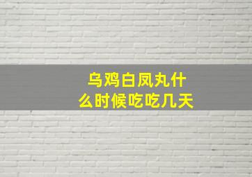 乌鸡白凤丸什么时候吃吃几天