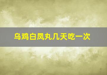 乌鸡白凤丸几天吃一次