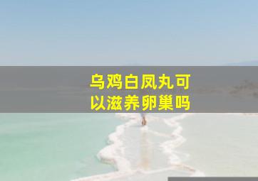 乌鸡白凤丸可以滋养卵巢吗