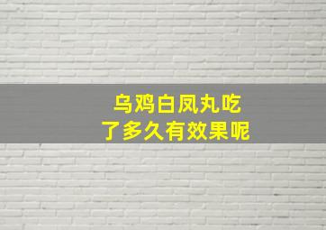 乌鸡白凤丸吃了多久有效果呢