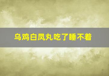 乌鸡白凤丸吃了睡不着