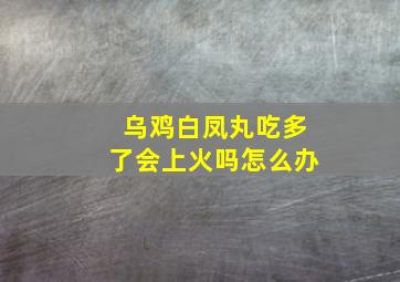 乌鸡白凤丸吃多了会上火吗怎么办