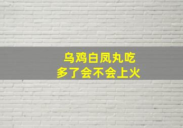 乌鸡白凤丸吃多了会不会上火