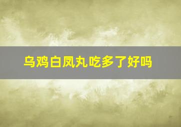 乌鸡白凤丸吃多了好吗