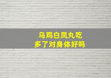 乌鸡白凤丸吃多了对身体好吗