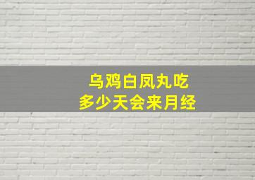 乌鸡白凤丸吃多少天会来月经