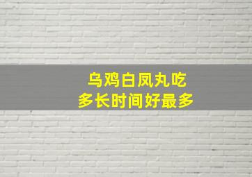 乌鸡白凤丸吃多长时间好最多