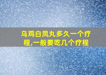 乌鸡白凤丸多久一个疗程,一般要吃几个疗程