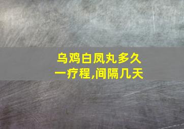 乌鸡白凤丸多久一疗程,间隔几天