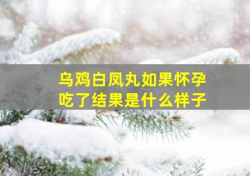 乌鸡白凤丸如果怀孕吃了结果是什么样子