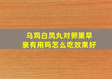 乌鸡白凤丸对卵巢早衰有用吗怎么吃效果好