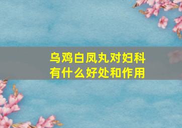 乌鸡白凤丸对妇科有什么好处和作用