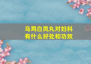 乌鸡白凤丸对妇科有什么好处和功效