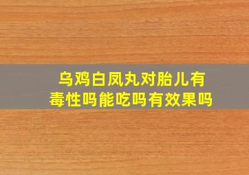 乌鸡白凤丸对胎儿有毒性吗能吃吗有效果吗