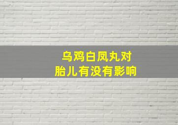 乌鸡白凤丸对胎儿有没有影响