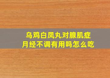 乌鸡白凤丸对腺肌症月经不调有用吗怎么吃