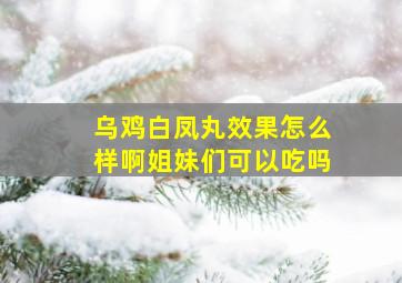 乌鸡白凤丸效果怎么样啊姐妹们可以吃吗