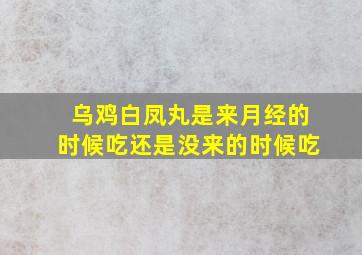 乌鸡白凤丸是来月经的时候吃还是没来的时候吃