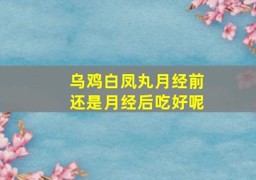 乌鸡白凤丸月经前还是月经后吃好呢