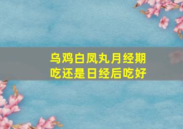 乌鸡白凤丸月经期吃还是日经后吃好