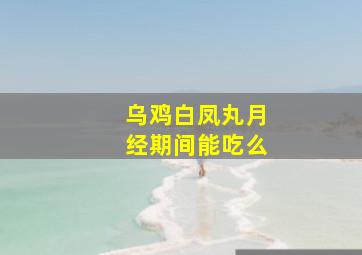 乌鸡白凤丸月经期间能吃么