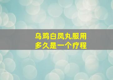 乌鸡白凤丸服用多久是一个疗程