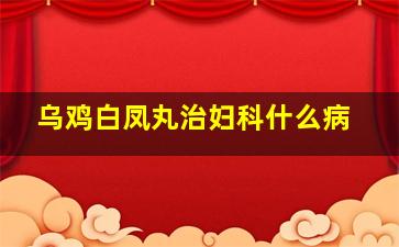 乌鸡白凤丸治妇科什么病