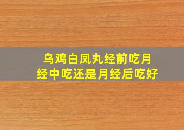 乌鸡白凤丸经前吃月经中吃还是月经后吃好