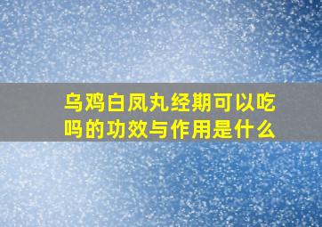 乌鸡白凤丸经期可以吃吗的功效与作用是什么