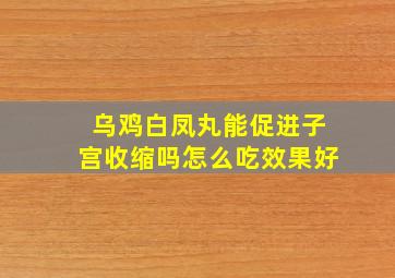 乌鸡白凤丸能促进子宫收缩吗怎么吃效果好