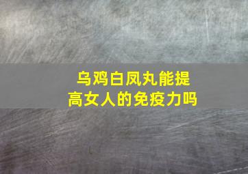 乌鸡白凤丸能提高女人的免疫力吗