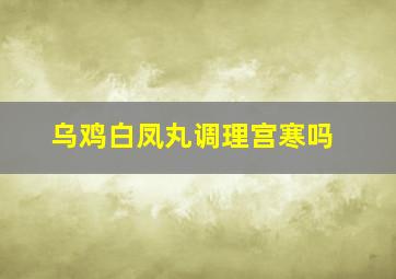 乌鸡白凤丸调理宫寒吗