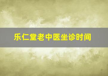 乐仁堂老中医坐诊时间