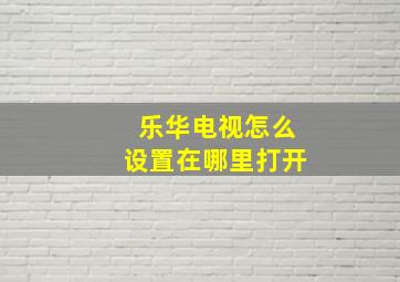 乐华电视怎么设置在哪里打开