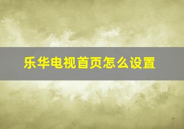 乐华电视首页怎么设置