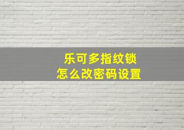 乐可多指纹锁怎么改密码设置