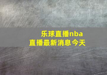 乐球直播nba直播最新消息今天