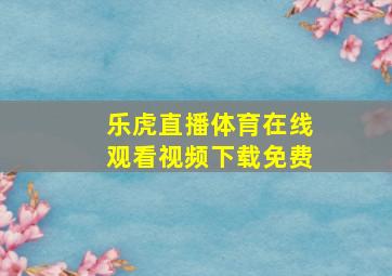 乐虎直播体育在线观看视频下载免费