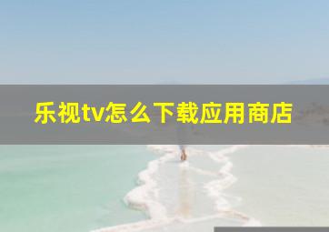 乐视tv怎么下载应用商店