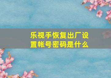 乐视手恢复出厂设置帐号密码是什么