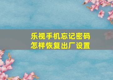 乐视手机忘记密码怎样恢复出厂设置