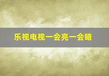 乐视电视一会亮一会暗