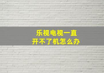 乐视电视一直开不了机怎么办